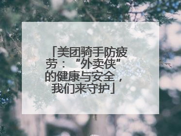 美团骑手防疲劳：“外卖侠”的健康与安全，我们来守护