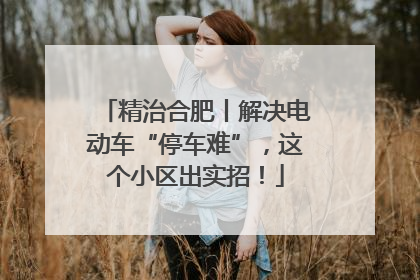 精治合肥丨解决电动车“停车难”，这个小区出实招！