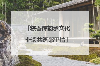粽香传韵承文化 非遗共筑邻里情