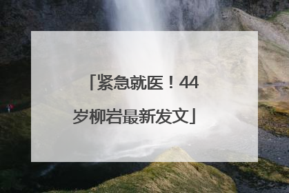 紧急就医！44岁柳岩最新发文