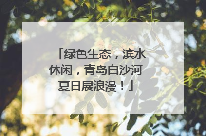 绿色生态，滨水休闲，青岛白沙河夏日展浪漫！