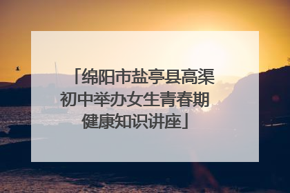 绵阳市盐亭县高渠初中举办女生青春期健康知识讲座