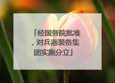 经国务院批准，对兵器装备集团实施分立