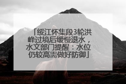 绥江怀集段3轮洪峰过境后缓慢退水，水文部门提醒：水位仍较高需做好防御