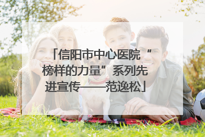 信阳市中心医院“榜样的力量”系列先进宣传——范逸松