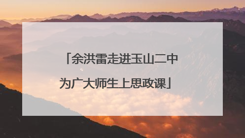 余洪雷走进玉山二中为广大师生上思政课