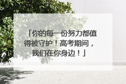 你的每一份努力都值得被守护！高考期间，我们在你身边！