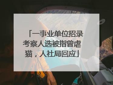一事业单位招录考察人选被指曾虐猫，人社局回应
