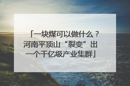 一块煤可以做什么？河南平顶山“裂变”出一个千亿级产业集群