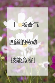 一场香气四溢的劳动技能竞赛