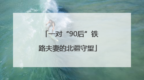 一对“90后”铁路夫妻的北疆守望