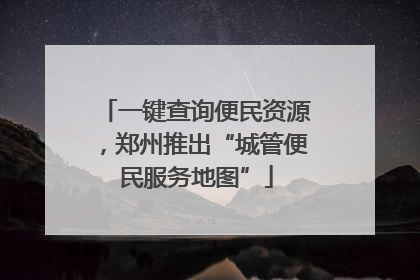 一键查询便民资源，郑州推出“城管便民服务地图”