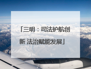 三明：司法护航创新 法治赋能发展
