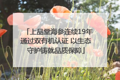 上品堂海参连续19年通过双有机认证 以生态守护铸就品质保障