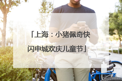 上海：小猪佩奇快闪申城欢庆儿童节