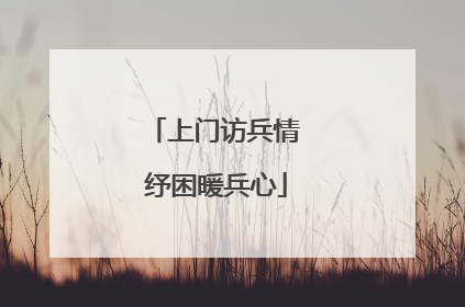 上门访兵情 纾困暖兵心