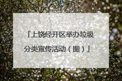 上饶经开区举办垃圾分类宣传活动（图）