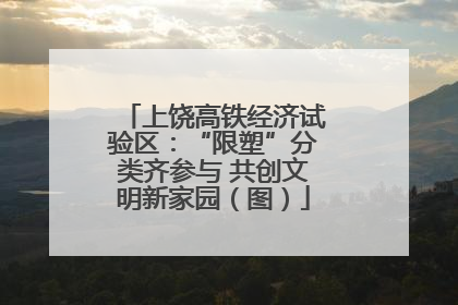 上饶高铁经济试验区：“限塑”分类齐参与 共创文明新家园（图）