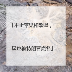 不止苹果和欧盟，三星也被特朗普点名