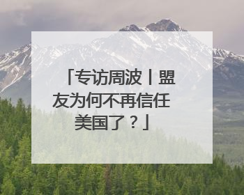专访周波丨盟友为何不再信任美国了？