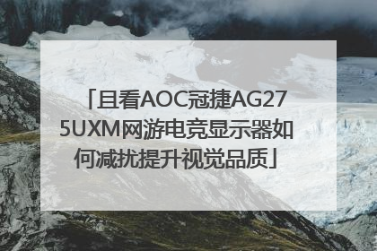且看AOC冠捷AG275UXM网游电竞显示器如何减扰提升视觉品质
