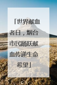 世界献血者日，烟台市民踊跃献血传递生命希望