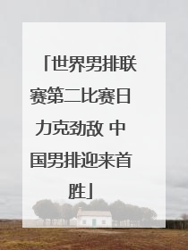 世界男排联赛第二比赛日力克劲敌 中国男排迎来首胜