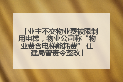 业主不交物业费被限制用电梯，物业公司称“物业费含电梯能耗费” 住建局曾责令整改