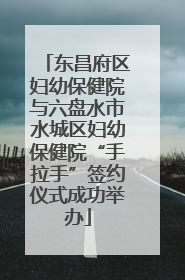 东昌府区妇幼保健院与六盘水市水城区妇幼保健院“手拉手”签约仪式成功举办