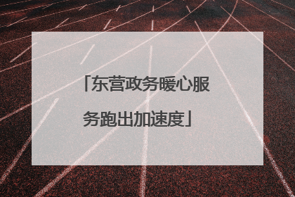 东营政务暖心服务跑出加速度