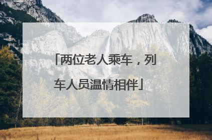 两位老人乘车，列车人员温情相伴