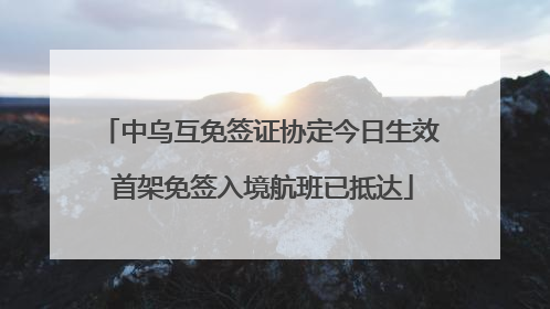 中乌互免签证协定今日生效 首架免签入境航班已抵达