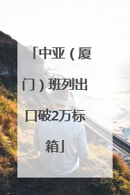 中亚（厦门）班列出口破2万标箱