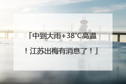 中到大雨+38℃高温！江苏出梅有消息了！