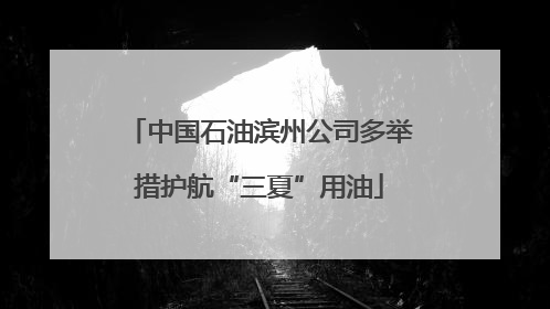 中国石油滨州公司多举措护航“三夏”用油