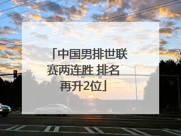 中国男排世联赛两连胜 排名再升2位