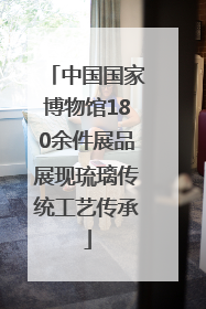 中国国家博物馆180余件展品展现琉璃传统工艺传承
