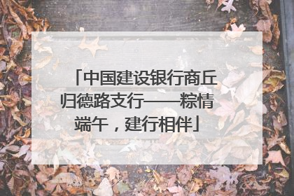 中国建设银行商丘归德路支行——粽情端午，建行相伴