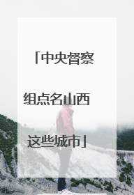 中央督察组点名山西这些城市