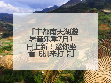 丰都南天湖避暑音乐季7月1日上新！邀你坐着飞机来打卡
