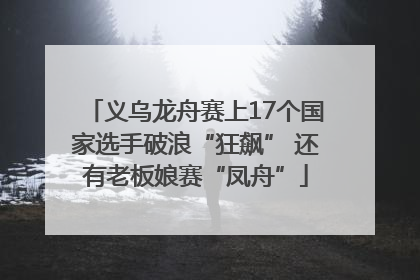 义乌龙舟赛上17个国家选手破浪“狂飙” 还有老板娘赛“凤舟”