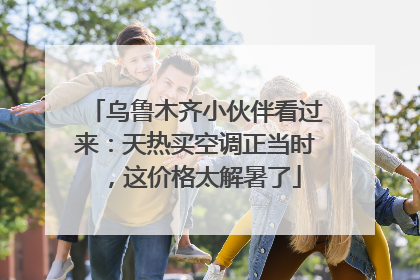 乌鲁木齐小伙伴看过来：天热买空调正当时，这价格太解暑了