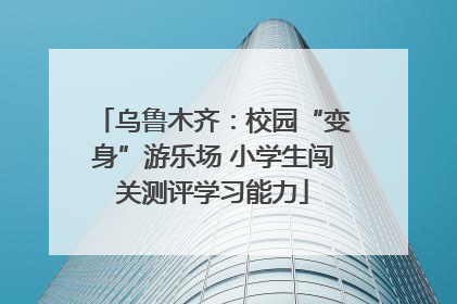 乌鲁木齐：校园“变身”游乐场 小学生闯关测评学习能力