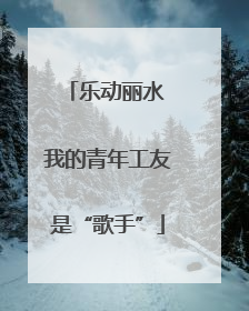 乐动丽水 我的青年工友是“歌手”