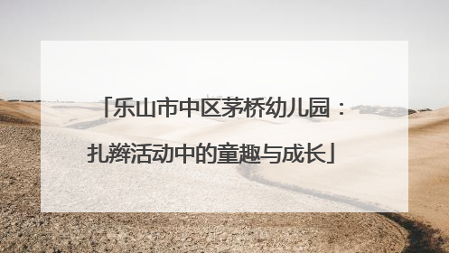 乐山市中区茅桥幼儿园：扎辫活动中的童趣与成长