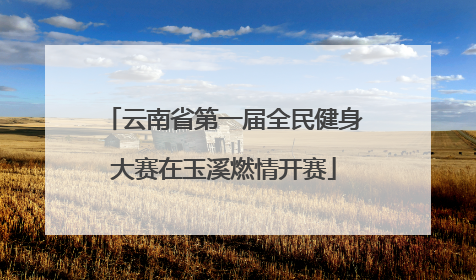 云南省第一届全民健身大赛在玉溪燃情开赛