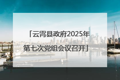 云霄县政府2025年第七次党组会议召开