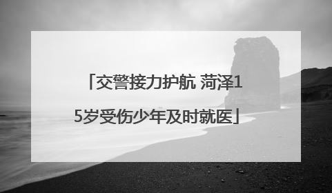 交警接力护航 菏泽15岁受伤少年及时就医