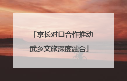 京长对口合作推动武乡文旅深度融合