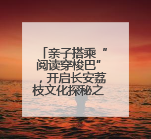 亲子搭乘“阅读穿梭巴”，开启长安荔枝文化探秘之行